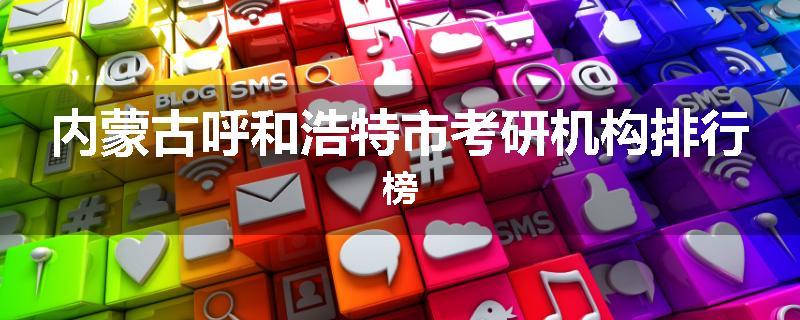 内蒙古呼和浩特市考研机构排行榜