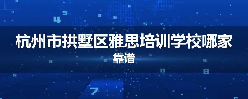 杭州市拱墅区雅思培训学校哪家靠谱