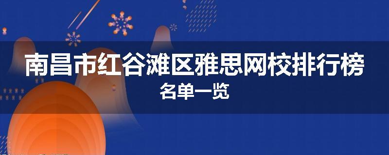 南昌市红谷滩区雅思网校排行榜名单一览