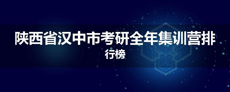 陕西省汉中市考研全年集训营排行榜