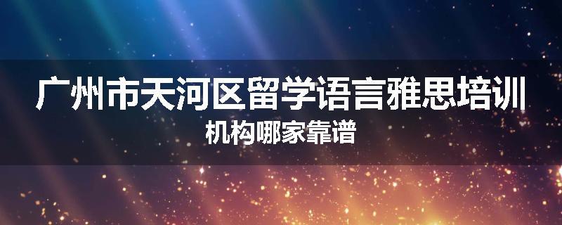 广州市天河区留学语言雅思培训机构哪家靠谱