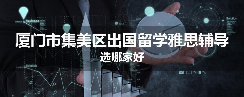 厦门市集美区出国留学雅思辅导选哪家好