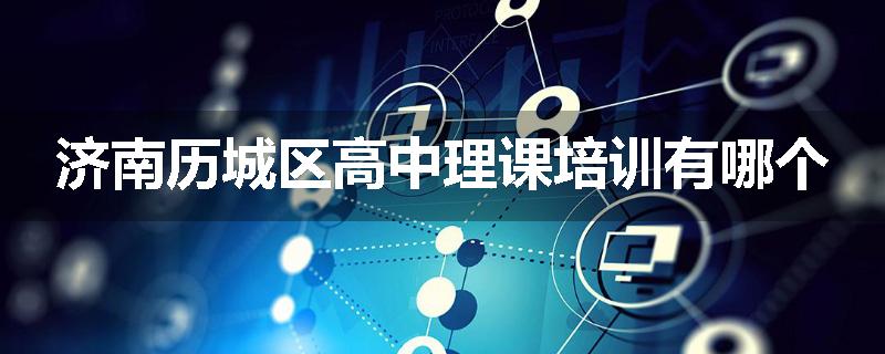 济南历城区高中理课培训有哪个