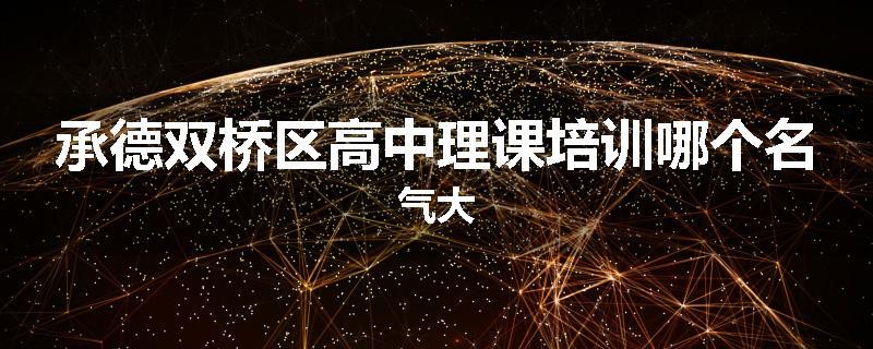 承德双桥区高中理课培训哪个名气大