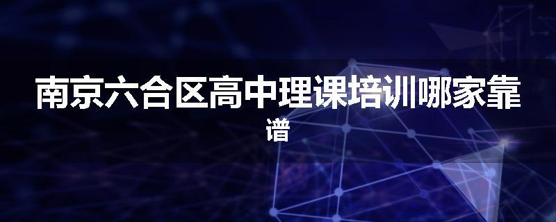 南京六合区高中理课培训哪家靠谱