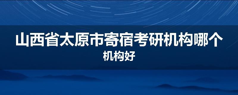 山西省太原市寄宿考研机构哪个机构好