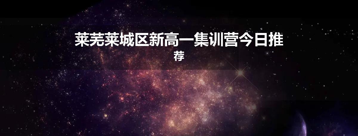莱芜莱城区新高一集训营今日推荐