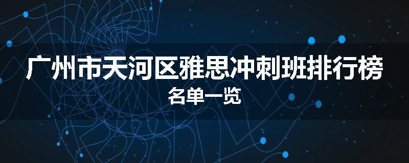 广州市天河区雅思冲刺班排行榜名单一览