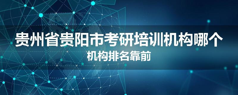 贵州省贵阳市考研培训机构哪个机构排名靠前