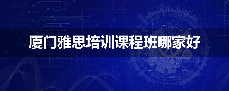 厦门雅思培训课程班哪家好