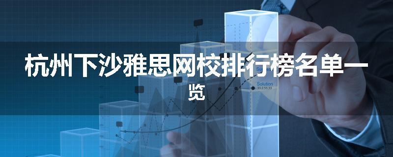 杭州下沙雅思网校排行榜名单一览