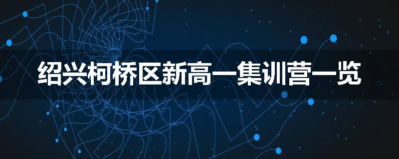 绍兴柯桥区新高一集训营一览