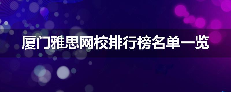厦门雅思网校排行榜名单一览