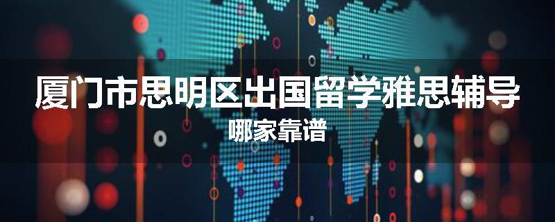厦门市思明区出国留学雅思辅导哪家靠谱