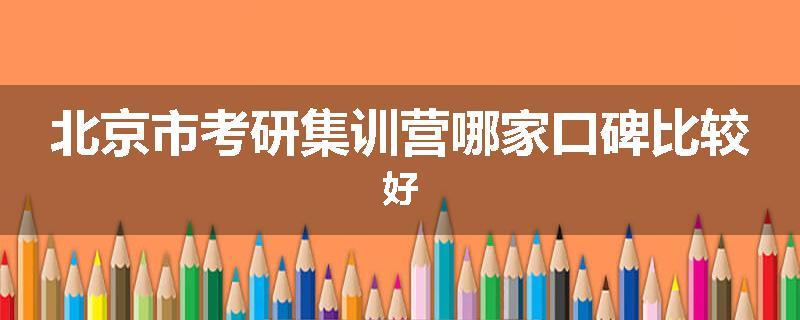 北京市考研集训营哪家口碑比较好