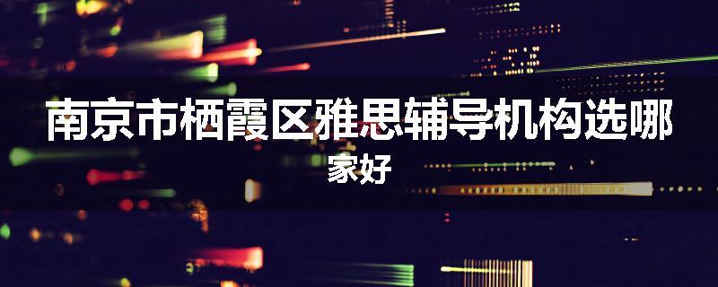 南京市栖霞区雅思辅导机构选哪家好