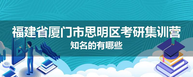 福建省厦门市思明区考研集训营知名的有哪些