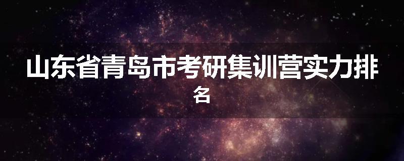 山东省青岛市考研集训营实力排名