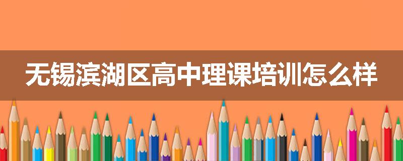 无锡滨湖区高中理课培训怎么样