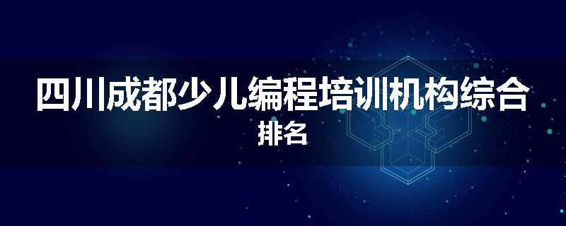 四川成都少儿编程培训机构综合排名