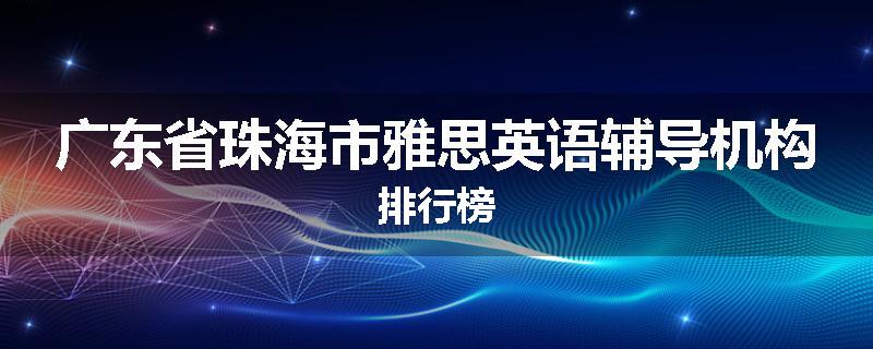 广东省珠海市雅思英语辅导机构排行榜