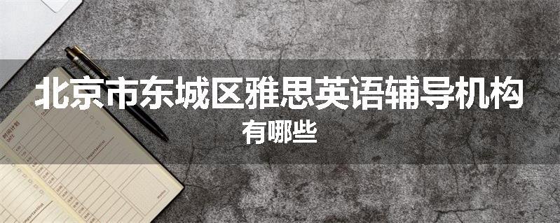 北京市东城区雅思英语辅导机构有哪些