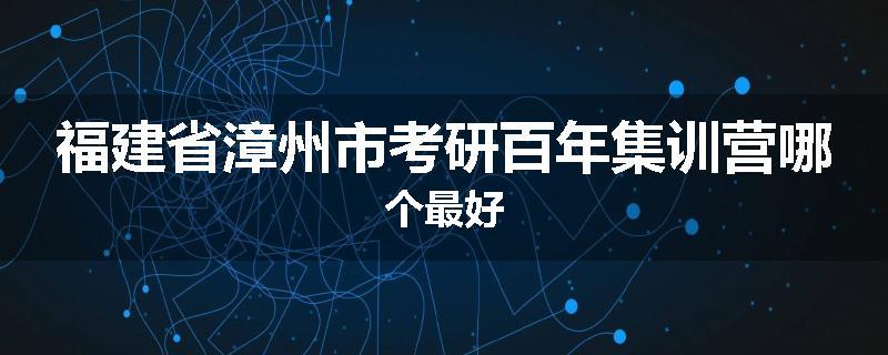 福建省漳州市考研百年集训营哪个最好