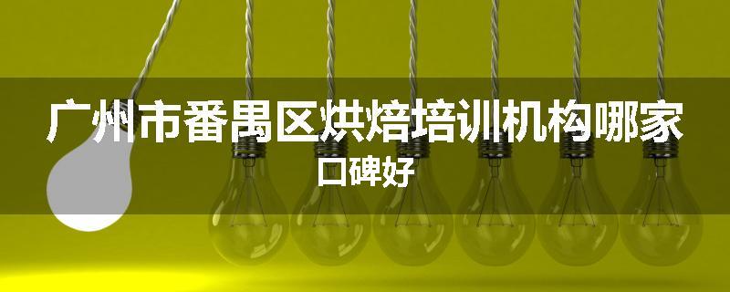 广州市番禺区烘焙培训机构哪家口碑好