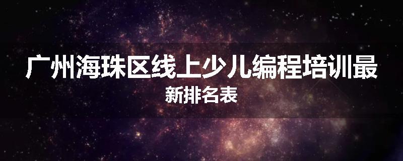 广州海珠区线上少儿编程培训最新排名表