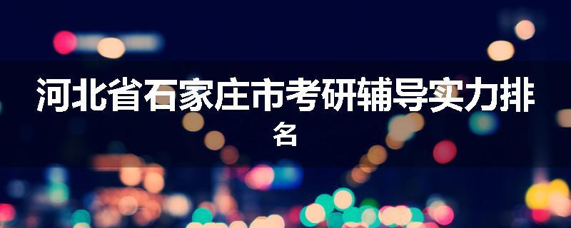 河北省石家庄市考研辅导实力排名