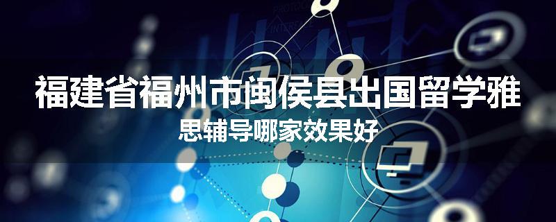 福建省福州市闽侯县出国留学雅思辅导哪家效果好