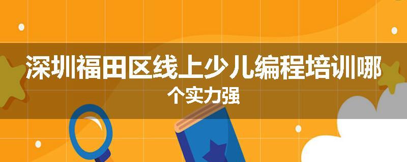深圳福田区线上少儿编程培训哪个实力强