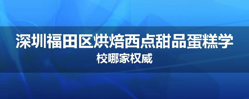 深圳福田区烘焙西点甜品蛋糕学校哪家权威