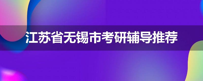 江苏省无锡市考研辅导推荐