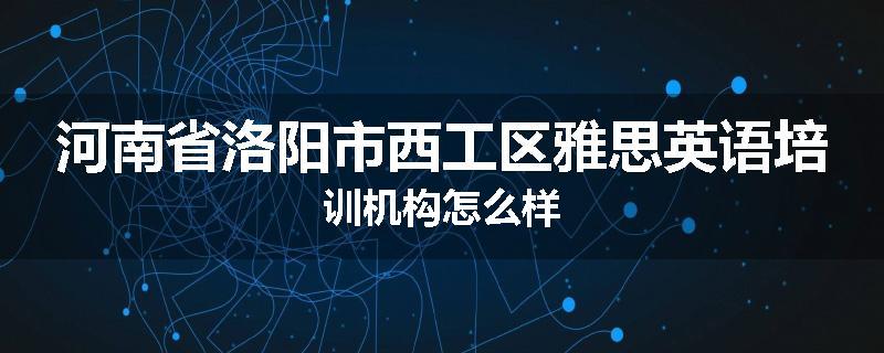 河南省洛阳市西工区雅思英语培训机构怎么样