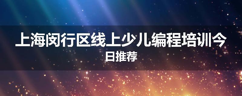 上海闵行区线上少儿编程培训今日推荐