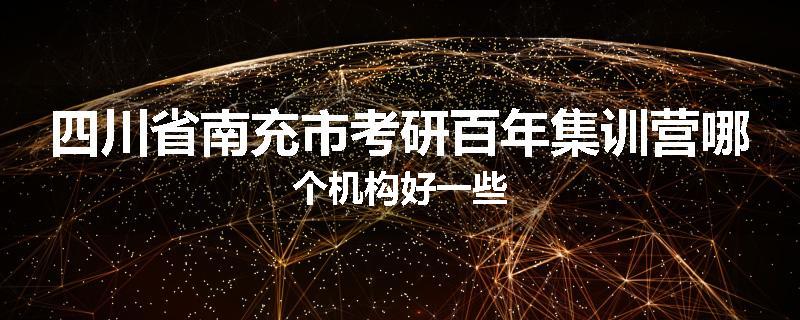 四川省南充市考研百年集训营哪个机构好一些