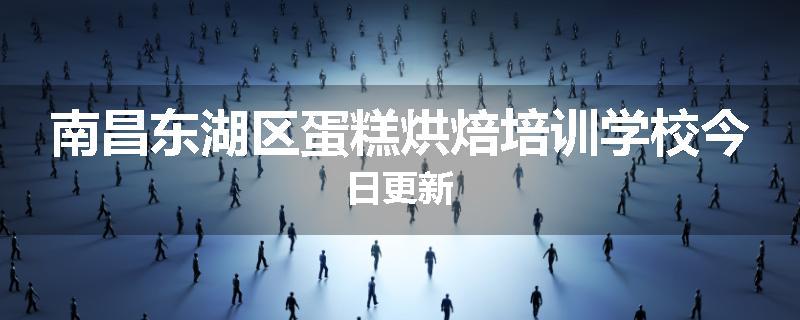 南昌东湖区蛋糕烘焙培训学校今日更新