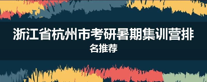 浙江省杭州市考研暑期集训营排名推荐