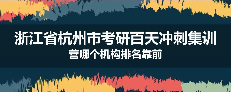 浙江省杭州市考研百天冲刺集训营哪个机构排名靠前