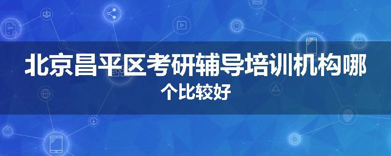 北京昌平区考研辅导培训机构哪个比较好