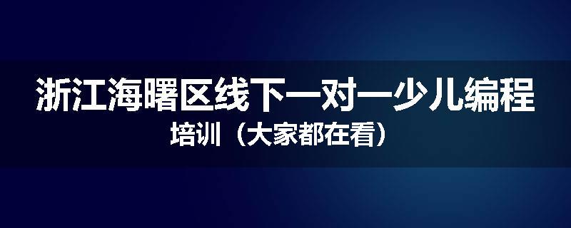 浙江海曙区线下一对一少儿编程培训（大家都在看）