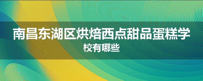 南昌东湖区烘焙西点甜品蛋糕学校有哪些