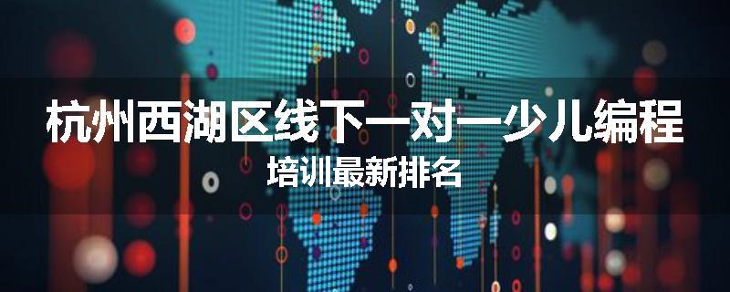 杭州西湖区线下一对一少儿编程培训最新排名