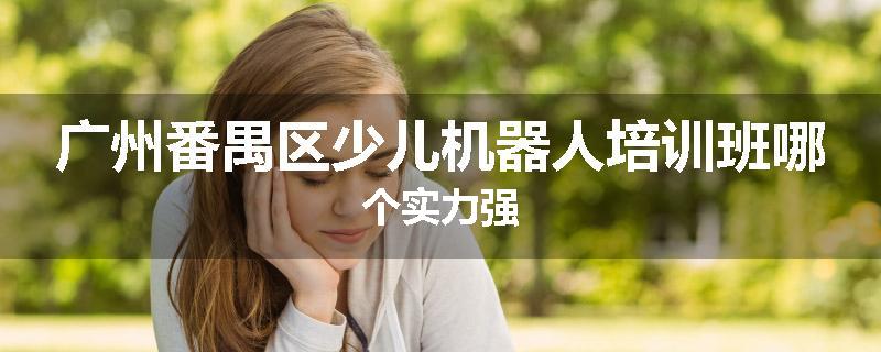 广州番禺区少儿机器人培训班哪个实力强