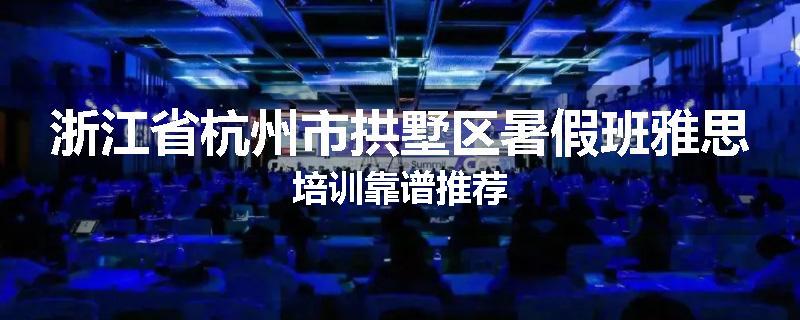 浙江省杭州市拱墅区暑假班雅思培训靠谱推荐