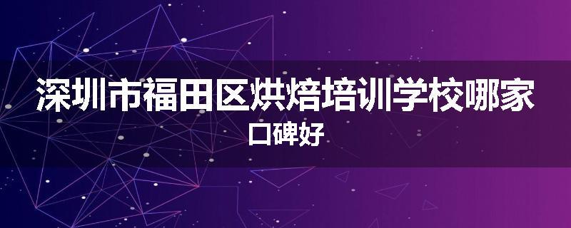 深圳市福田区烘焙培训学校哪家口碑好