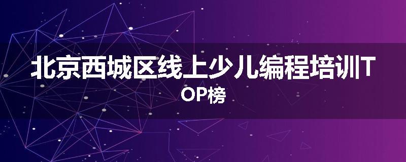 北京西城区线上少儿编程培训TOP榜