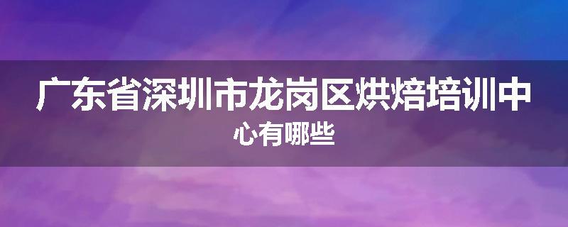 广东省深圳市龙岗区烘焙培训中心有哪些