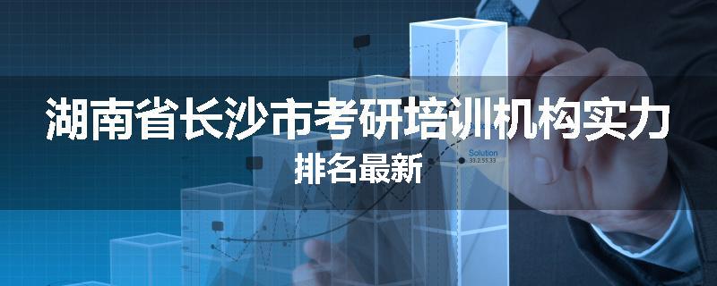 湖南省长沙市考研培训机构实力排名最新
